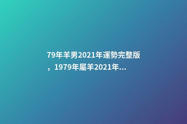 79年羊男2021年運勢完整版，1979年屬羊2021年運勢 1979年屬羊人運勢-第1張-觀點-玄機派